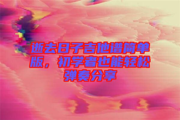 逝去日子吉他譜簡單版，初學(xué)者也能輕松彈奏分享