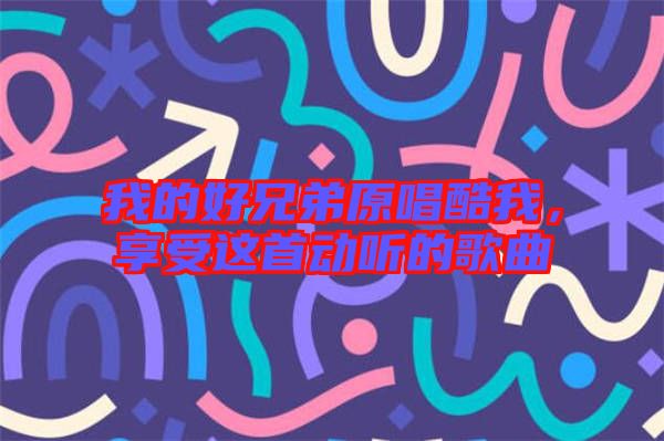 我的好兄弟原唱酷我，享受這首動聽的歌曲