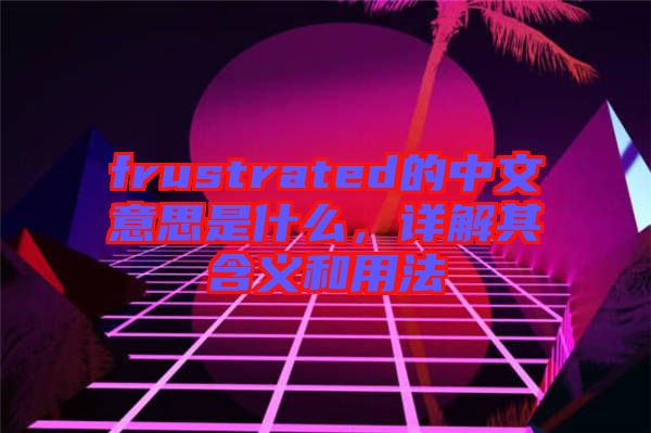 frustrated的中文意思是什么，詳解其含義和用法
