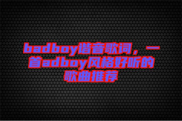 badboy諧音歌詞，一首adboy風(fēng)格好聽的歌曲推薦