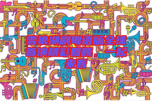 雪狼湖劇粵語(yǔ)版全球首演精彩回顧，一起來(lái)看