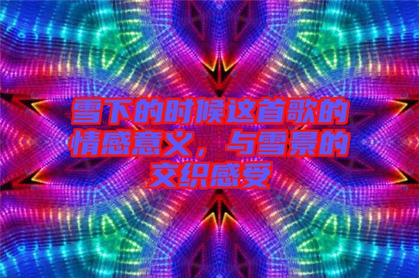 雪下的時(shí)候這首歌的情感意義，與雪景的交織感受