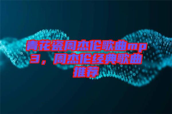 青花瓷周杰倫歌曲mp3，周杰倫經典歌曲推薦