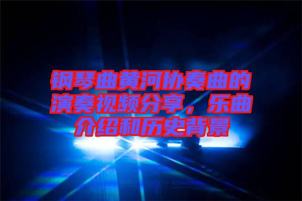 鋼琴曲黃河協(xié)奏曲的演奏視頻分享，樂曲介紹和歷史背景