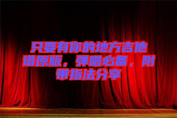 只要有你的地方吉他譜原版，彈唱必備，附帶指法分享