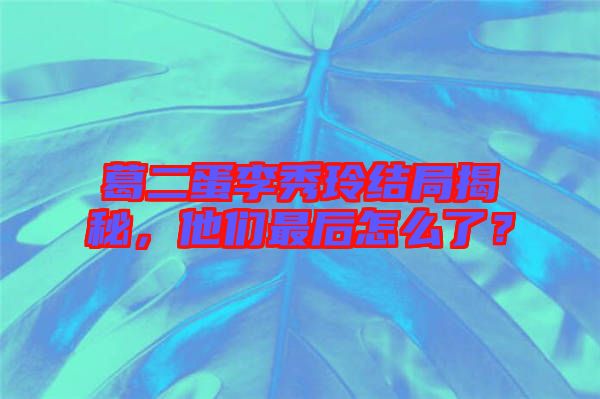 葛二蛋李秀玲結(jié)局揭秘，他們最后怎么了？