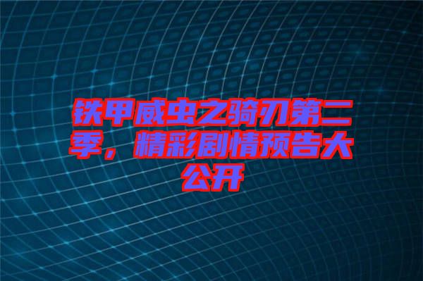 鐵甲威蟲之騎刃第二季，精彩劇情預告大公開