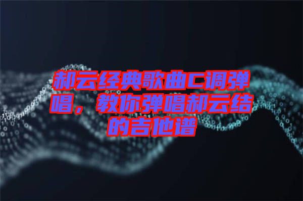 郝云經(jīng)典歌曲C調(diào)彈唱，教你彈唱郝云結(jié)的吉他譜