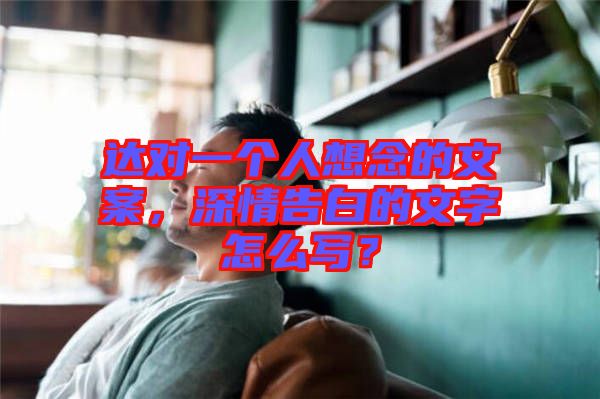達(dá)對(duì)一個(gè)人想念的文案，深情告白的文字怎么寫(xiě)？