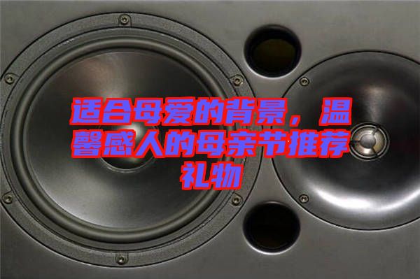 適合母愛的背景，溫馨感人的母親節(jié)推薦禮物