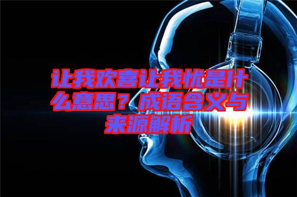 讓我歡喜讓我憂是什么意思？成語含義與來源解析