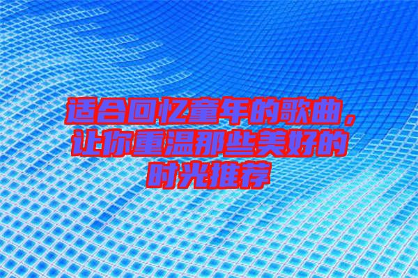 適合回憶童年的歌曲，讓你重溫那些美好的時(shí)光推薦