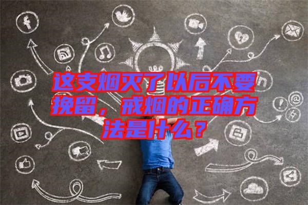 這支煙滅了以后不要挽留，戒煙的正確方法是什么？