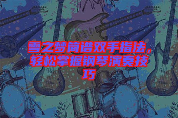 雪之夢簡譜雙手指法，輕松掌握鋼琴演奏技巧