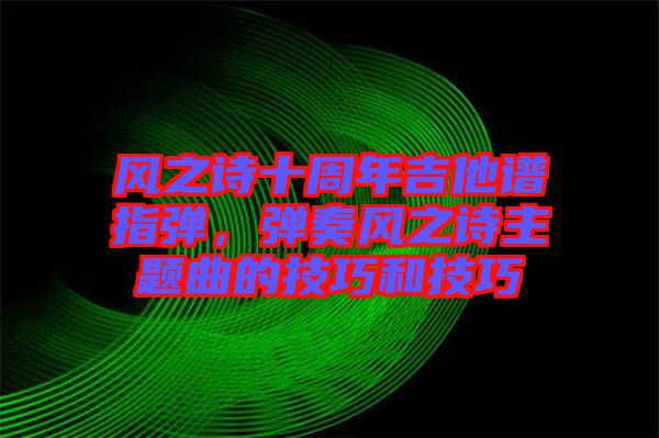 風之詩十周年吉他譜指彈，彈奏風之詩主題曲的技巧和技巧
