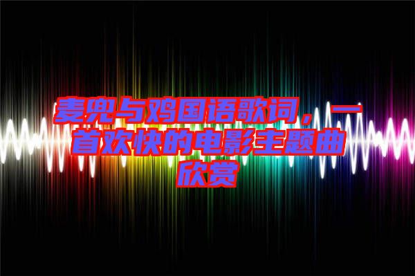 麥兜與雞國(guó)語(yǔ)歌詞，一首歡快的電影主題曲欣賞