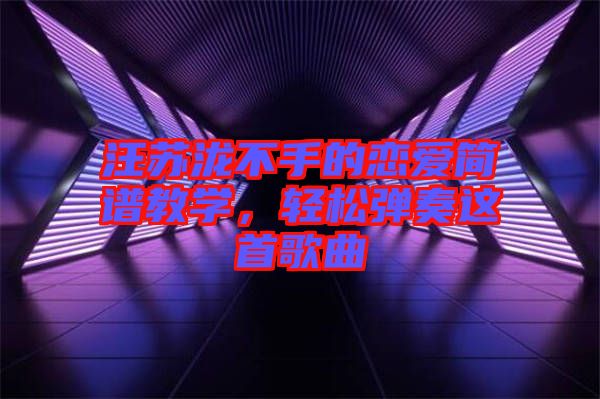汪蘇瀧不手的戀愛簡譜教學，輕松彈奏這首歌曲