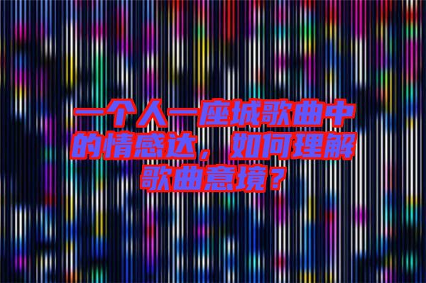 一個人一座城歌曲中的情感達，如何理解歌曲意境？