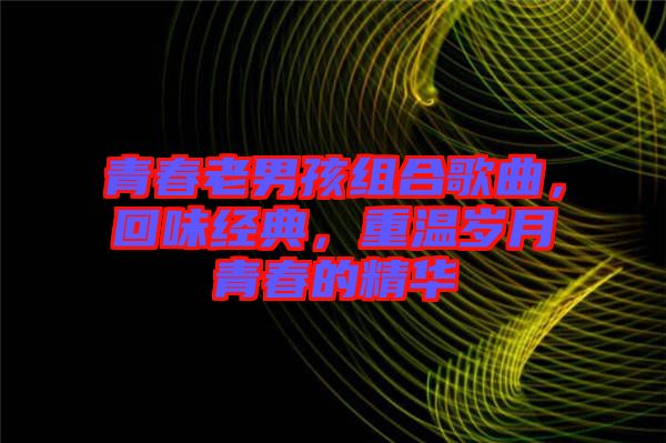 青春老男孩組合歌曲，回味經典，重溫歲月青春的精華