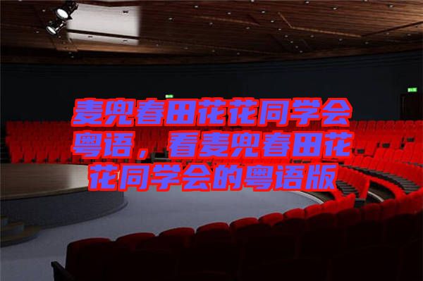 麥兜春田花花同學(xué)會(huì)粵語(yǔ)，看麥兜春田花花同學(xué)會(huì)的粵語(yǔ)版