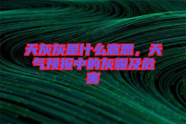 天灰灰是什么意思，天氣預(yù)報中的灰霾及危害