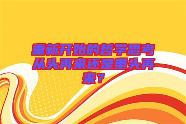 重新開始的哲學(xué)思考從頭再來(lái)還是重頭再來(lái)？
