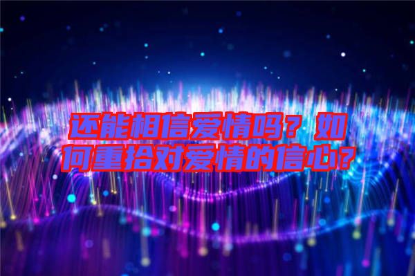 還能相信愛(ài)情嗎？如何重拾對(duì)愛(ài)情的信心？
