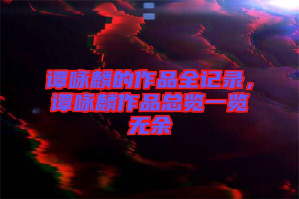 譚詠麟的作品全記錄，譚詠麟作品總覽一覽無余