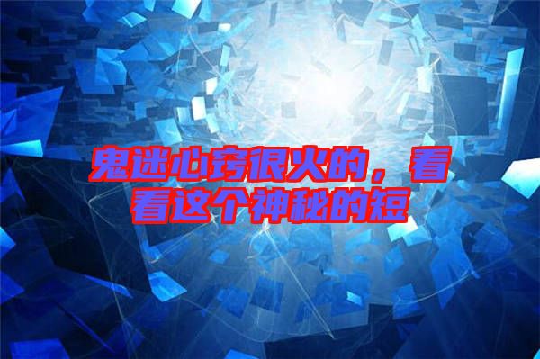 鬼迷心竅很火的，看看這個(gè)神秘的短