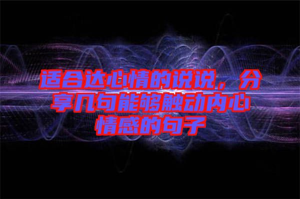 適合達(dá)心情的說(shuō)說(shuō)，分享幾句能夠觸動(dòng)內(nèi)心情感的句子