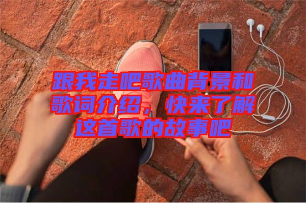 跟我走吧歌曲背景和歌詞介紹，快來(lái)了解這首歌的故事吧