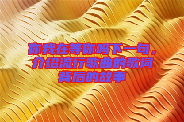 你我在等你嗎下一句，介紹流行歌曲的歌詞背后的故事