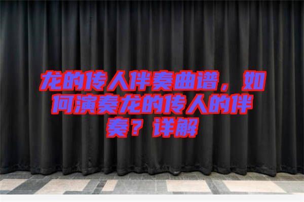 龍的傳人伴奏曲譜，如何演奏龍的傳人的伴奏？詳解
