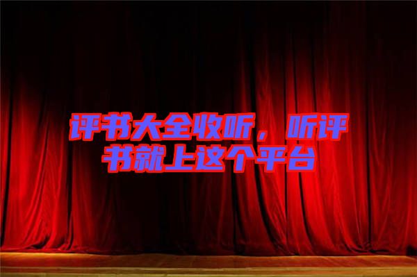 評(píng)書大全收聽，聽評(píng)書就上這個(gè)平臺(tái)