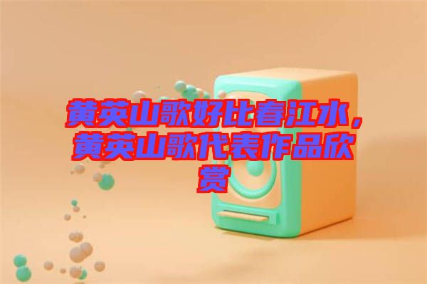 黃英山歌好比春江水，黃英山歌代表作品欣賞