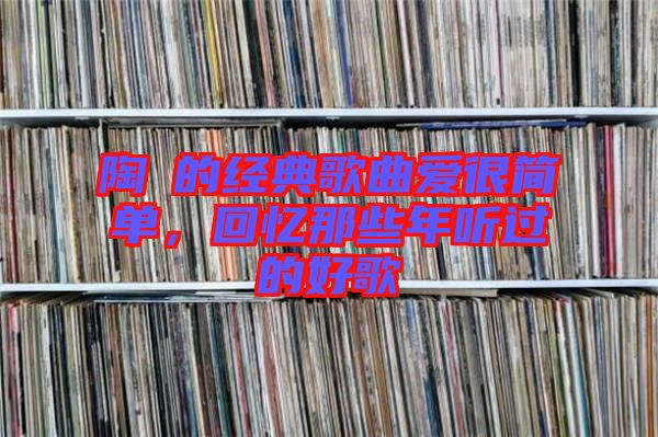 陶喆的經(jīng)典歌曲愛很簡單，回憶那些年聽過的好歌