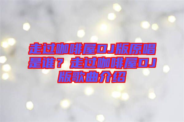 走過咖啡屋DJ版原唱是誰？走過咖啡屋DJ版歌曲介紹