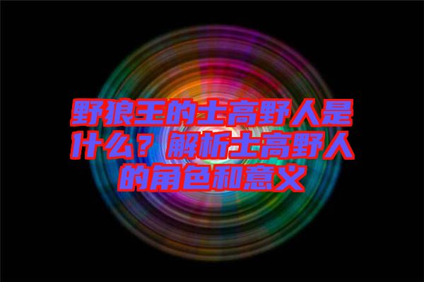 野狼王的士高野人是什么？解析士高野人的角色和意義