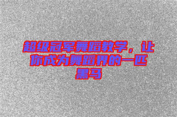 超級冠軍舞蹈教學，讓你成為舞蹈界的一匹黑馬