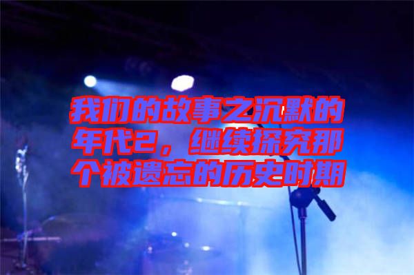 我們的故事之沉默的年代2，繼續(xù)探究那個被遺忘的歷史時期