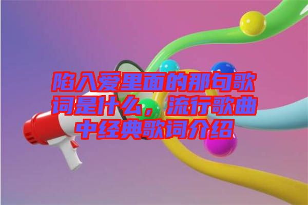陷入愛里面的那句歌詞是什么，流行歌曲中經(jīng)典歌詞介紹