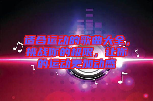 適合運動的歌曲大全，挑戰(zhàn)你的極限，讓你的運動更加動感