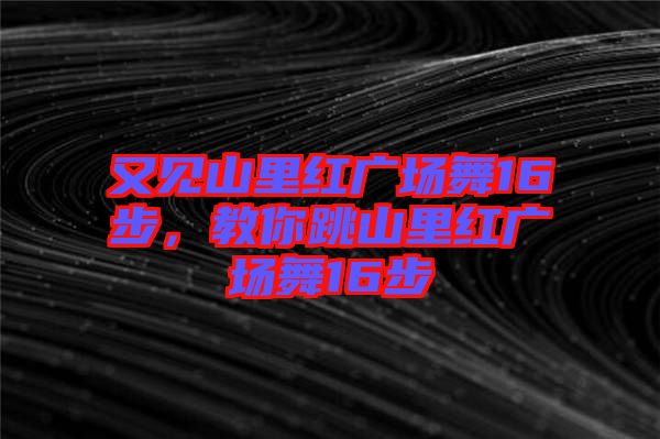 又見山里紅廣場(chǎng)舞16步，教你跳山里紅廣場(chǎng)舞16步