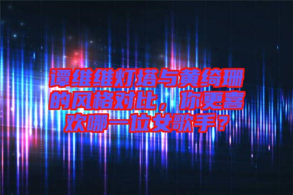 譚維維燈塔與黃綺珊的風格對比，你更喜歡哪一位女歌手？
