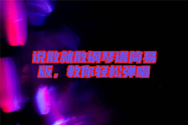 說散就散鋼琴譜簡易版，教你輕松彈唱