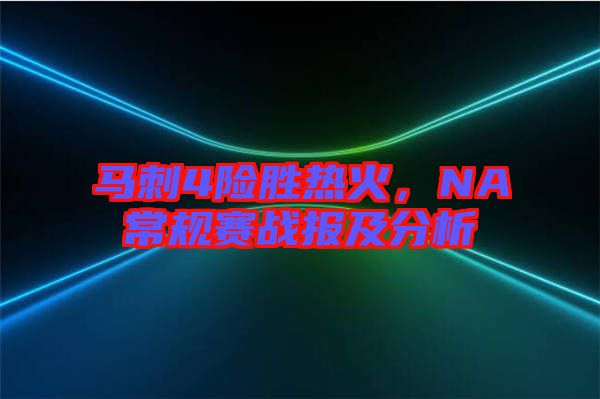 馬刺4險勝熱火，NA常規(guī)賽戰(zhàn)報及分析