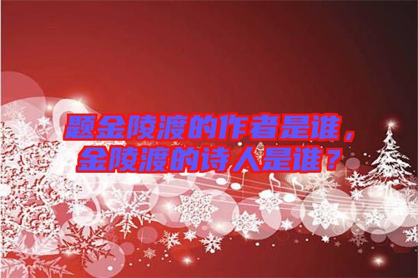 題金陵渡的作者是誰，金陵渡的詩人是誰？
