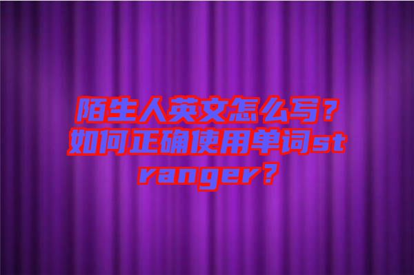陌生人英文怎么寫？如何正確使用單詞stranger？