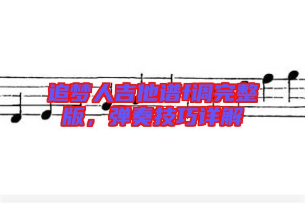 追夢人吉他譜f調(diào)完整版，彈奏技巧詳解