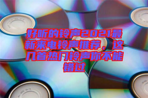 好聽的鈴聲2021最新來電鈴聲推薦，這幾首熱門鈴聲你不能錯過